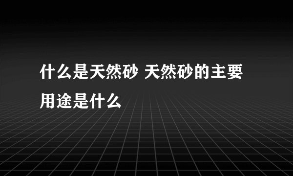 什么是天然砂 天然砂的主要用途是什么