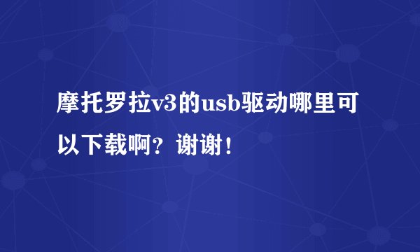 摩托罗拉v3的usb驱动哪里可以下载啊？谢谢！