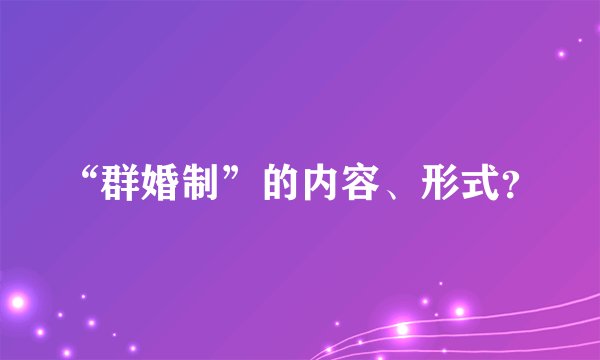“群婚制”的内容、形式？