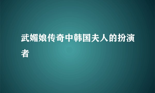 武媚娘传奇中韩国夫人的扮演者