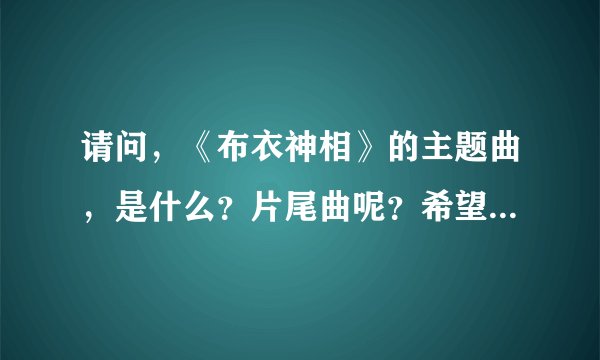 请问,《布衣神相》的主题曲,是什么?片尾曲呢?希望歌词搞出来,最好音乐也弄过来。谢谢!!