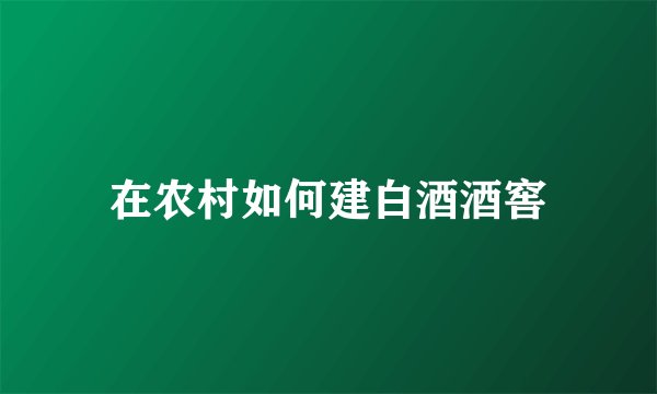 在农村如何建白酒酒窖