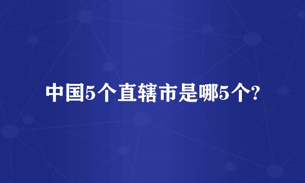 中国5个直辖市是哪5个?