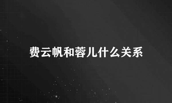费云帆和蓉儿什么关系