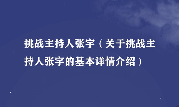 挑战主持人张宇（关于挑战主持人张宇的基本详情介绍）
