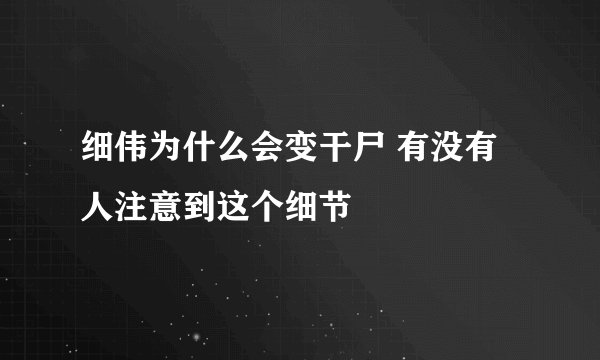 细伟为什么会变干尸 有没有人注意到这个细节