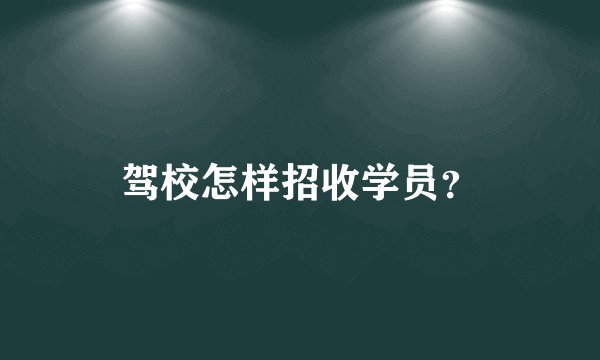 驾校怎样招收学员？