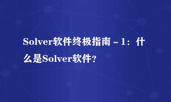 Solver软件终极指南－1：什么是Solver软件？