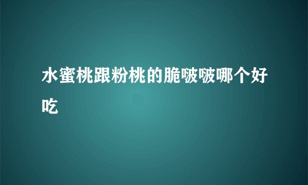 水蜜桃跟粉桃的脆啵啵哪个好吃