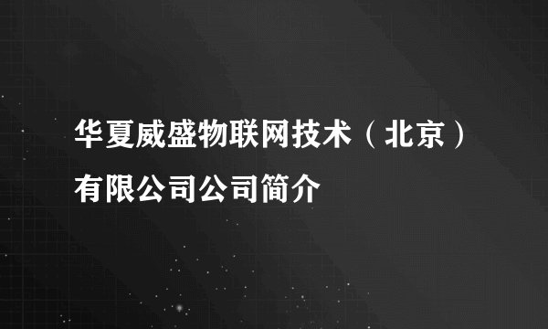 华夏威盛物联网技术（北京）有限公司公司简介