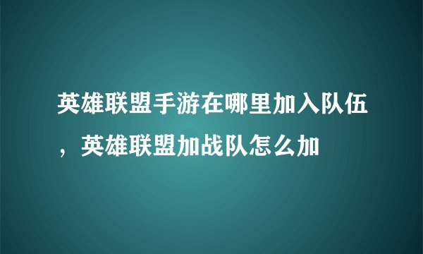 英雄联盟手游在哪里加入队伍,英雄联盟加战队怎么加