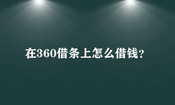 在360借条上怎么借钱？