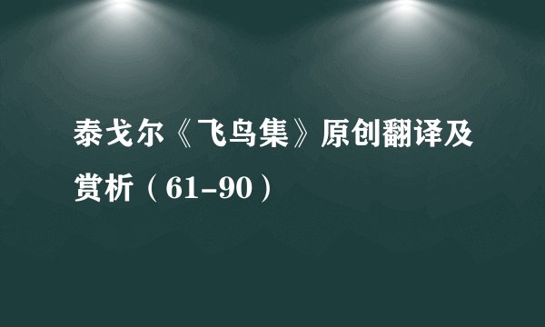 泰戈尔《飞鸟集》原创翻译及赏析（61-90）