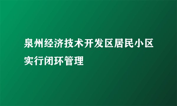泉州经济技术开发区居民小区实行闭环管理