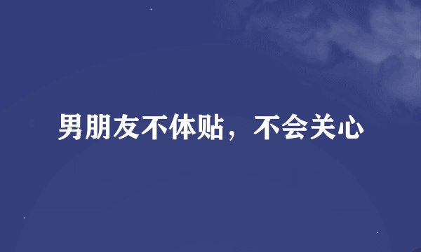男朋友不体贴，不会关心