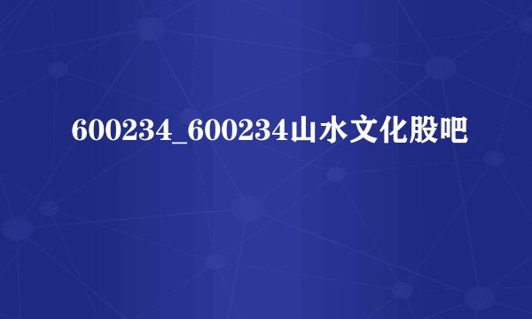 600234_600234山水文化股吧