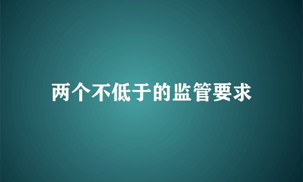 两个不低于的监管要求