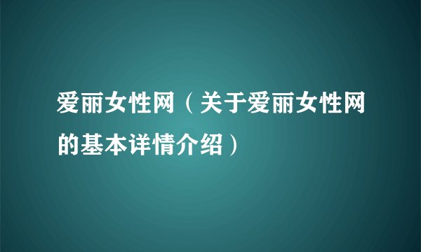 爱丽女性网（关于爱丽女性网的基本详情介绍）