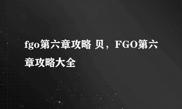 fgo第六章攻略 贝，FGO第六章攻略大全