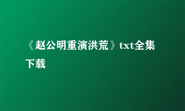 《赵公明重演洪荒》txt全集下载
