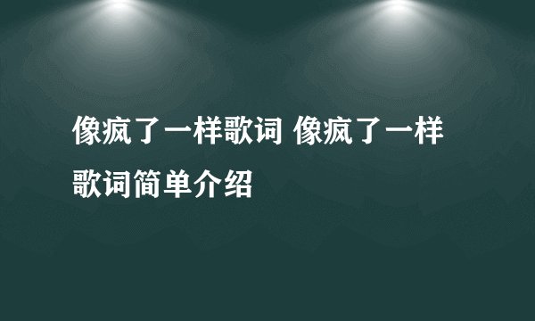 像疯了一样歌词 像疯了一样歌词简单介绍