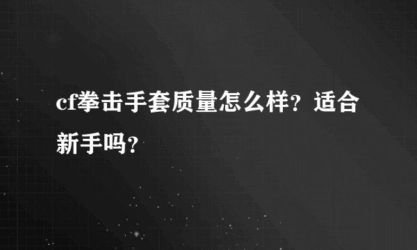 cf拳击手套质量怎么样？适合新手吗？