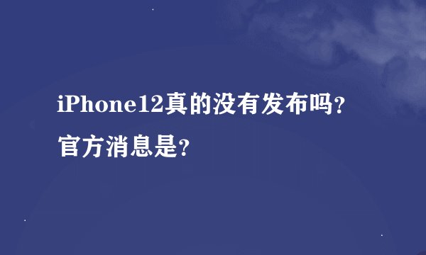 iPhone12真的没有发布吗?官方消息是?