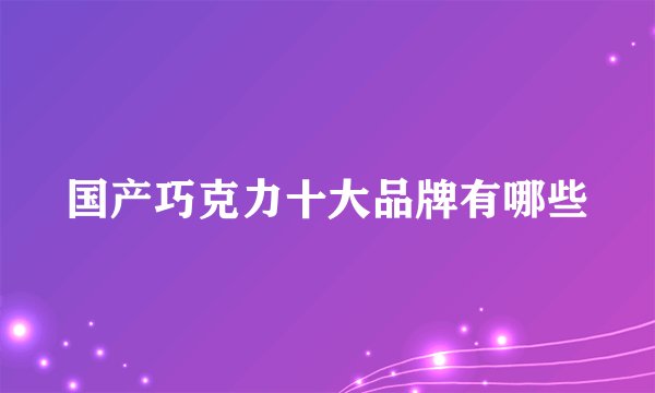 国产巧克力十大品牌有哪些