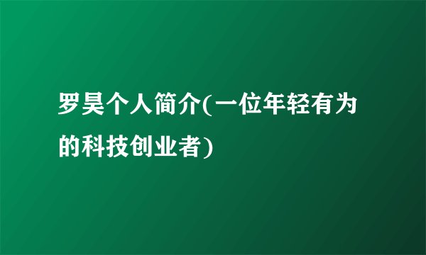 罗昊个人简介(一位年轻有为的科技创业者)