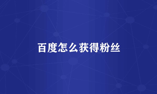 百度怎么获得粉丝
