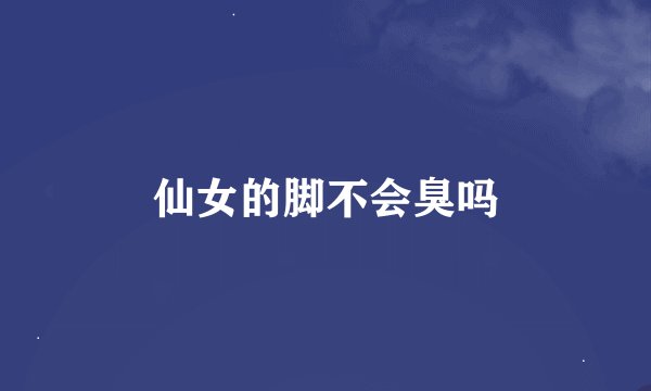 仙女的脚不会臭吗