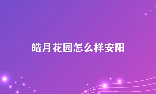 皓月花园怎么样安阳
