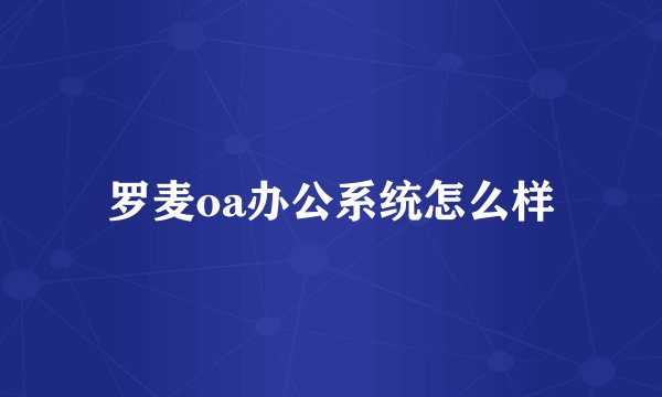 罗麦oa办公系统怎么样