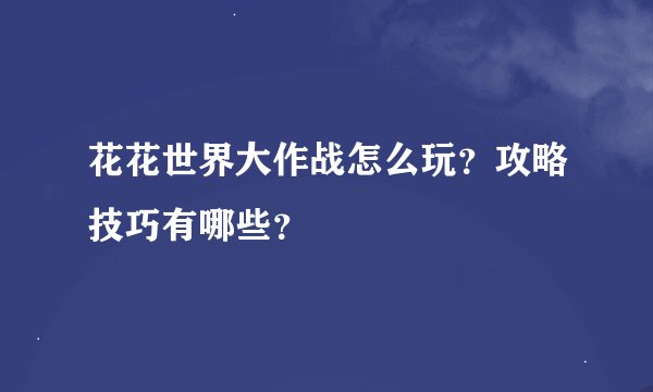 花花世界大作战怎么玩？攻略技巧有哪些？