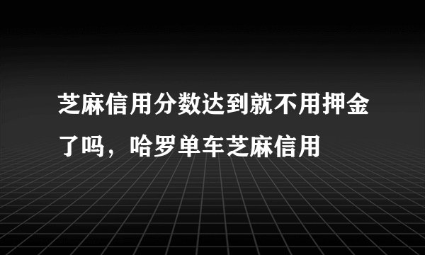 芝麻信用分数达到就不用押金了吗,哈罗单车芝麻信用