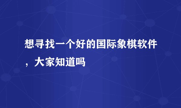 想寻找一个好的国际象棋软件，大家知道吗
