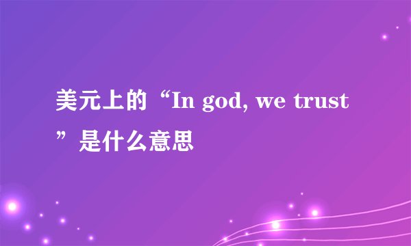 美元上的“In god, we trust”是什么意思