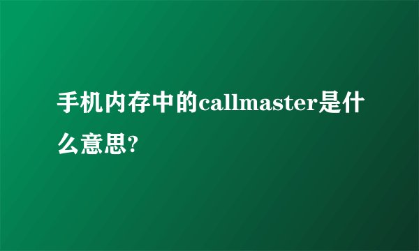 手机内存中的callmaster是什么意思?
