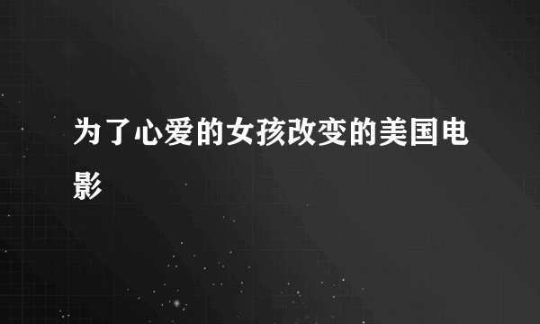 为了心爱的女孩改变的美国电影