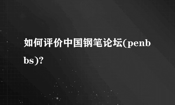 如何评价中国钢笔论坛(penbbs)?