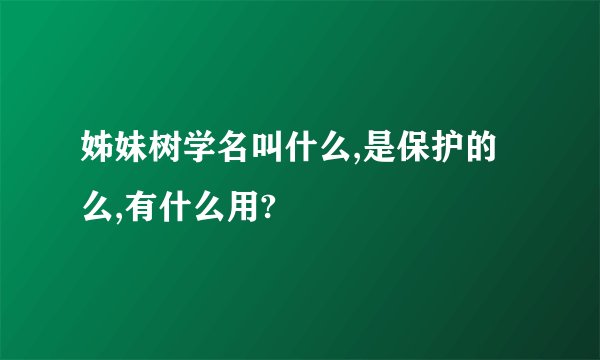 姊妹树学名叫什么,是保护的么,有什么用?