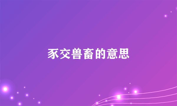 豕交兽畜的意思
