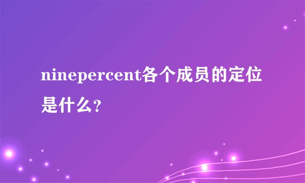ninepercent各个成员的定位是什么？