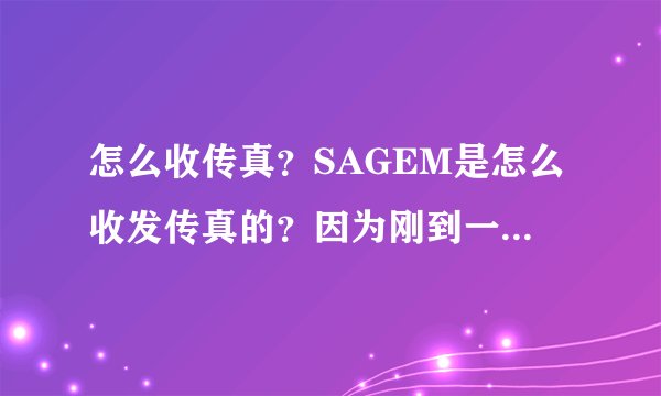 怎么收传真？SAGEM是怎么收发传真的？因为刚到一个公司，没有人