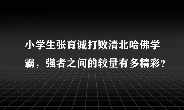小学生张育诚打败清北哈佛学霸，强者之间的较量有多精彩？