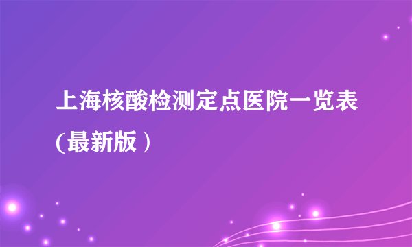 上海核酸检测定点医院一览表(最新版）