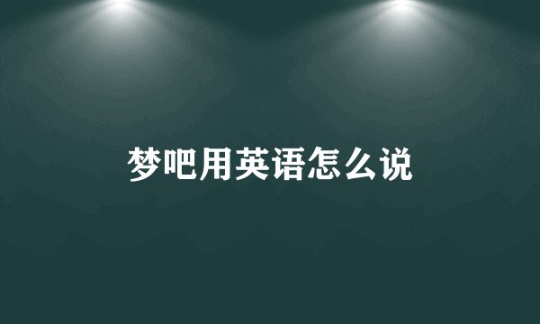 梦吧用英语怎么说