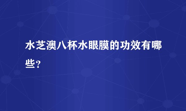 水芝澳八杯水眼膜的功效有哪些？