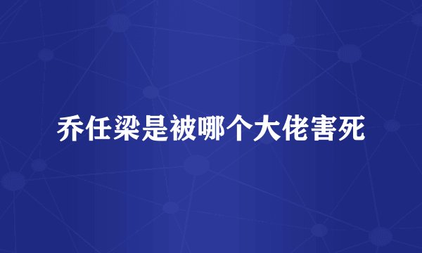 乔任梁是被哪个大佬害死