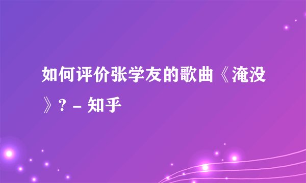 如何评价张学友的歌曲《淹没》? - 知乎
